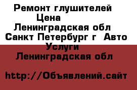 Ремонт глушителей › Цена ­ 1 200 - Ленинградская обл., Санкт-Петербург г. Авто » Услуги   . Ленинградская обл.